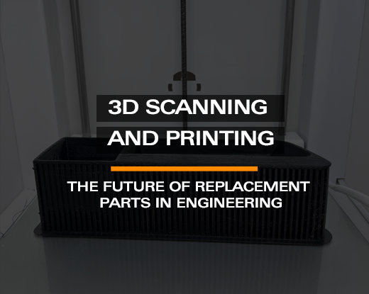 3D Scanning and Printing: The Future of Replacement Parts in Engineering