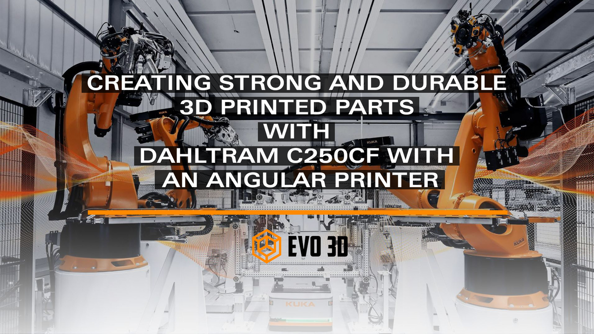 Creating Strong and Durable 3D Printed Parts with Dahltram C250CF with